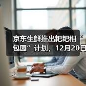京东生鲜推出耙耙柑“包园”计划，12月20日开启源头直发（图4）