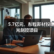 5.7亿元，彤程新材投建光刻胶项目（图2）