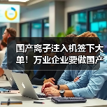 国产离子注入机签下大单!万业企业要做国产设备的“攀登者”(图1) 国产离子注入机签下大单!万业企业要做国产设备的“攀登者”(图1)