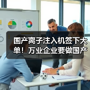 国产离子注入机签下大单!万业企业要做国产设备的“攀登者”(图4) 国产离子注入机签下大单!万业企业要做国产设备的“攀登者”(图4)