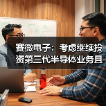 赛微电子:考虑继续投资第三代半导体业务且形成IDM展模式(图2) 赛微电子:考虑继续投资第三代半导体业务且形成IDM展模式(图2)