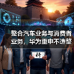 整合汽车业务与消费者业务,华为重申不造整车(图4) 整合汽车业务与消费者业务,华为重申不造整车(图4)
