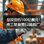 总投资约100亿美元?传三星美国S2晶圆厂产能将扩建至每月7万片(图4) 总投资约100亿美元?传三星美国S2晶圆厂产能将扩建至每月7万片(图4)