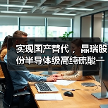 实现国产替代 ，晶瑞股份半导体级高纯硫酸一期项目落成（图3）