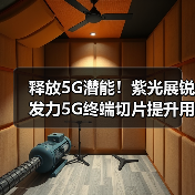 释放5G潜能！紫光展锐发力5G终端切片提升用户体验（图1）