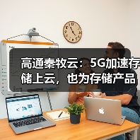 高通秦牧云:5G加速存储上云,也为存储产品提出新要求(图4) 高通秦牧云:5G加速存储上云,也为存储产品提出新要求(图4)