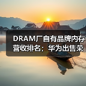 DRAM厂自有品牌内存营收排名；华为出售荣耀手机（图3）