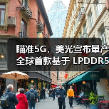 瞄准5G,美光宣布量产全球首款基于 LPDDR5 DRAM的多芯片封装产品(图2) 瞄准5G,美光宣布量产全球首款基于 LPDDR5 DRAM的多芯片封装产品(图2)