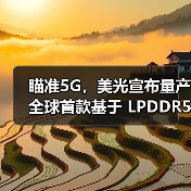 瞄准5G,美光宣布量产全球首款基于 LPDDR5 DRAM的多芯片封装产品(图4) 瞄准5G,美光宣布量产全球首款基于 LPDDR5 DRAM的多芯片封装产品(图4)