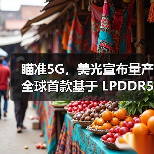瞄准5G,美光宣布量产全球首款基于 LPDDR5 DRAM的多芯片封装产品(图3) 瞄准5G,美光宣布量产全球首款基于 LPDDR5 DRAM的多芯片封装产品(图3)