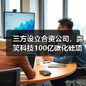 三方设立合资公司,露笑科技100亿碳化硅项目再进一步(图2) 三方设立合资公司,露笑科技100亿碳化硅项目再进一步(图2)