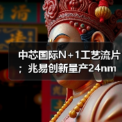中芯国际N+1工艺流片；兆易创新量产24nm SPI NAND Flash（图3）