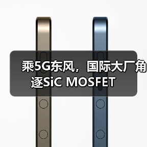乘5G东风,国际大厂角逐SiC MOSFET(图1) 乘5G东风,国际大厂角逐SiC MOSFET(图1)