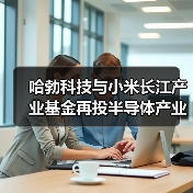 哈勃科技与小米长江产业基金再投半导体产业(图3) 哈勃科技与小米长江产业基金再投半导体产业(图3)