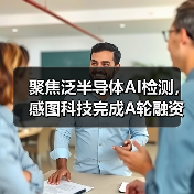 聚焦泛半导体AI检测,感图科技完成A轮融资(图3) 聚焦泛半导体AI检测,感图科技完成A轮融资(图3)