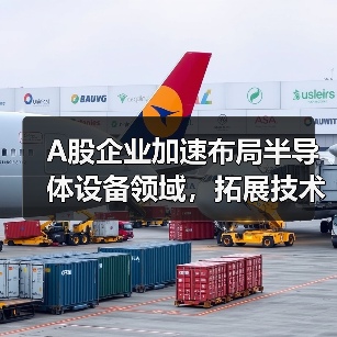 A股企业加速布局半导体设备领域,拓展技术战略(图3) A股企业加速布局半导体设备领域,拓展技术战略(图3)