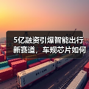 5亿融资引爆智能出行新赛道,车规芯片如何破局?(图2) 5亿融资引爆智能出行新赛道,车规芯片如何破局?(图2)