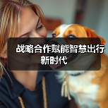 战略合作赋能智慧出行新时代(图1) 战略合作赋能智慧出行新时代(图1)