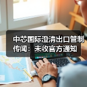 中芯国际澄清出口管制传闻:未收官方通知(图4) 中芯国际澄清出口管制传闻:未收官方通知(图4)