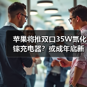 苹果将推双口35W氮化镓充电器?或成年底新品亮点(图4) 苹果将推双口35W氮化镓充电器?或成年底新品亮点(图4)