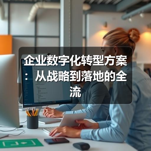 企业数字化转型方案：从战略到落地的全流程指南