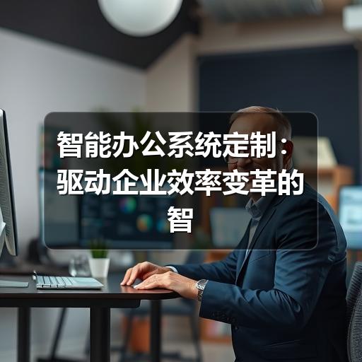 智能办公系统定制:驱动企业效率变革的智慧引擎(图1) 智能办公系统定制:驱动企业效率变革的智慧引擎