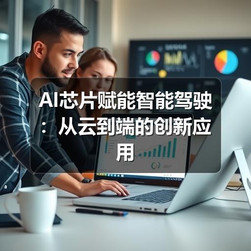 AI芯片赋能智能驾驶:从云到端的创新应用案例解析(图2) AI芯片赋能智能驾驶:从云到端的创新应用案例解析
