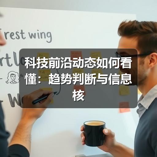 科技前沿动态如何看懂:趋势判断与信息核实指南(图2) 科技前沿动态如何看懂:趋势判断与信息核实指南