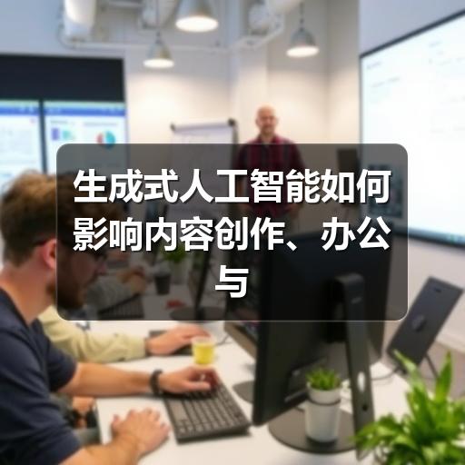 生成式人工智能如何影响内容创作、办公与企业应用(图1) 生成式人工智能如何影响内容创作、办公与企业应用