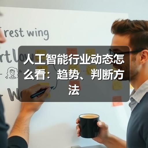 人工智能行业动态怎么看:趋势、判断方法与信息核实要点(图1) 人工智能行业动态怎么看:趋势、判断方法与信息核实要点
