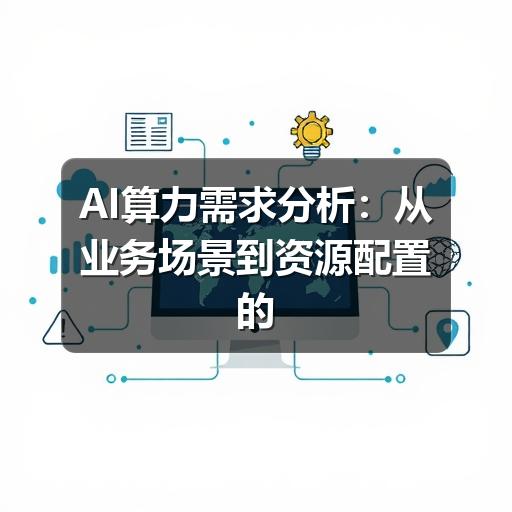 AI算力需求分析:从业务场景到资源配置的实用方法(图2) AI算力需求分析:从业务场景到资源配置的实用方法